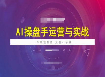 AI操盘手运营实战课程，布局短祝频，流量不会停-搞钱蓝图