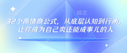 32个高情商公式，​从底层认知到行动，让你成为自己爽还能成事儿的人，133节完整版-搞钱蓝图