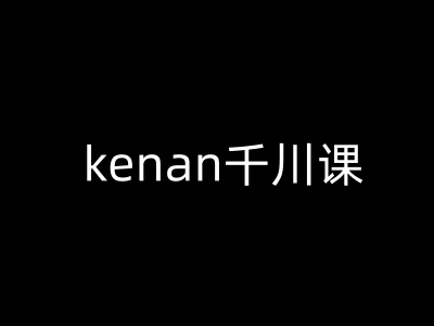 kenan千川课-kenan抖音电商巨量千川教程-搞钱蓝图