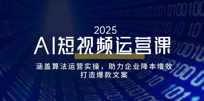 （14283期）AI短视频运营课，涵盖算法运营实操，助力企业降本增效，打造爆款文案-搞钱蓝图