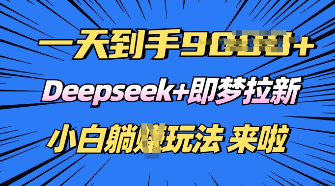 日入多张，Deepseek+即梦拉新，新手躺挣攻略来啦-搞钱蓝图