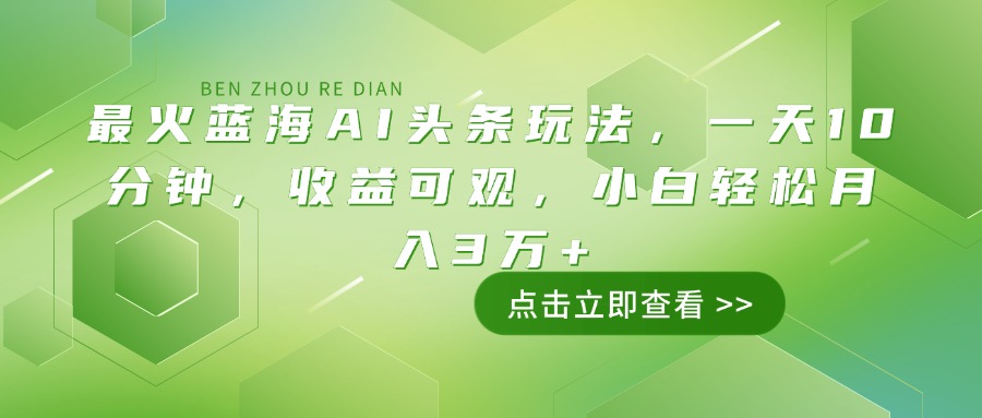 （14272期）最火蓝海AI头条玩法，一天10分钟，收益可观，小白轻松月入3万+-搞钱蓝图