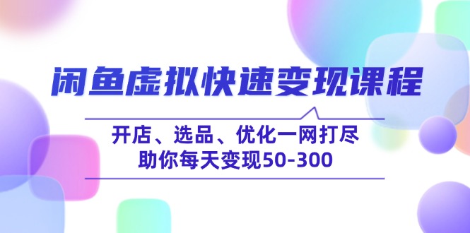 （14282期）闲鱼虚拟快速变现课程，开店、选品、优化一网打尽，助你每天变现50-300-搞钱蓝图