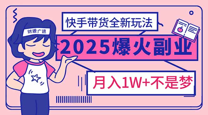 （14275期）2025年爆红副业！快手带货全新玩法，月入1万加不是梦！-搞钱蓝图
