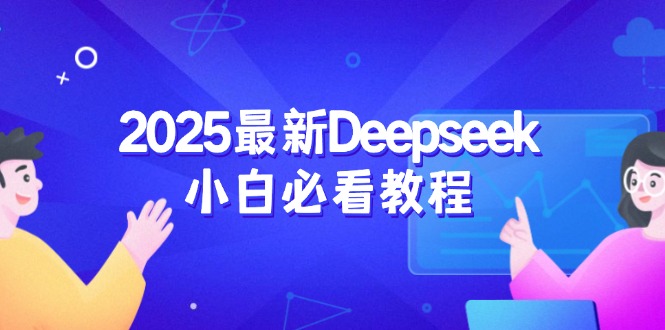 （14391期）2025最新Deepseek小白必看教程：从注册登录到深度思考，一站式学习体验-搞钱蓝图