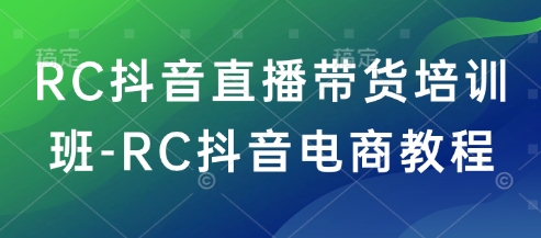 RC抖音直播带货培训班-RC抖音电商教程-搞钱蓝图