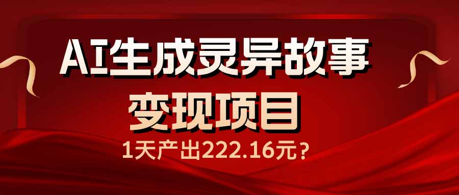 （14261期）AI生成灵异故事变现项目，1天产出222.16元-搞钱蓝图