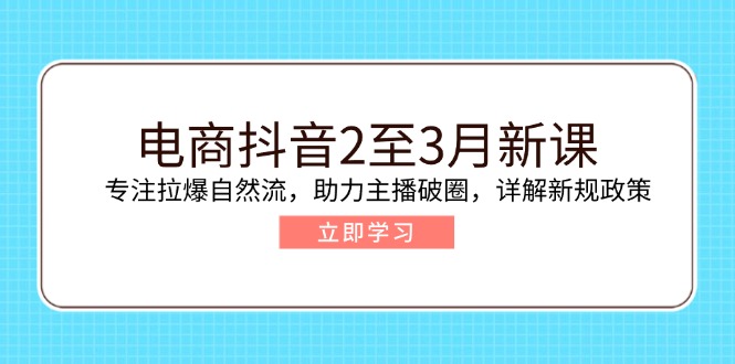 （14268期）电商抖音2至3月新课：专注拉爆自然流，助力主播破圈，详解新规政策-搞钱蓝图