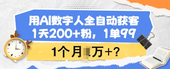 用AI数字人全自动获客，1天200+粉，1单99，1个月1个W+?-搞钱蓝图