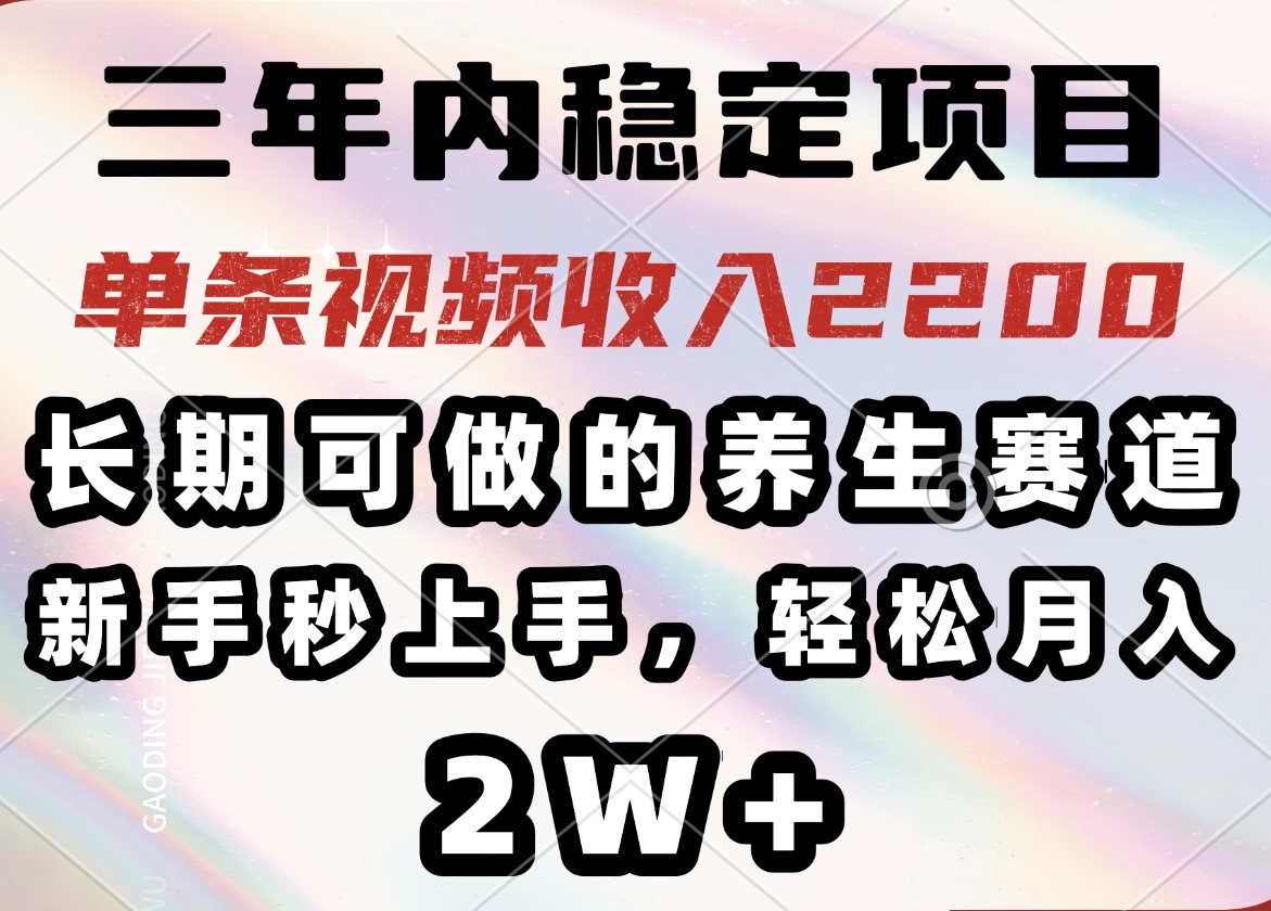 （14312期）三年内稳定项目，长期可做的养生赛道，单条视频收入2200，新手秒上手，…-搞钱蓝图