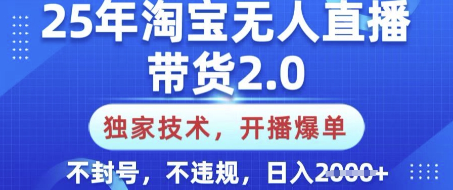 25年淘宝无人直播带货2.0.独家技术，开播爆单，纯小白易上手，不封号，不违规，日入多张【揭秘】-搞钱蓝图