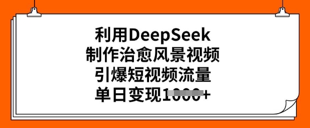 利用DeepSeek制作治愈风景视频，引爆短视频流量，单日变现多张-搞钱蓝图