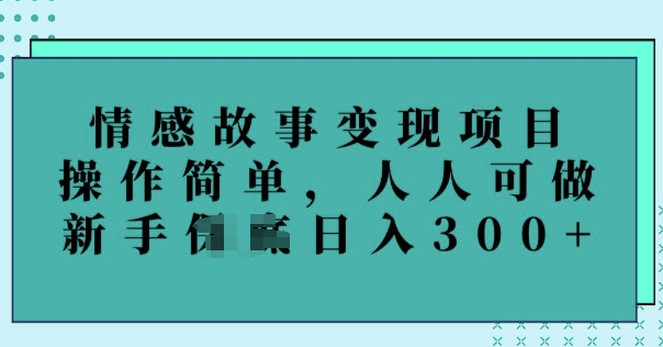 情感故事变现项目，操作简单，人人可做，新手日入3张-搞钱蓝图