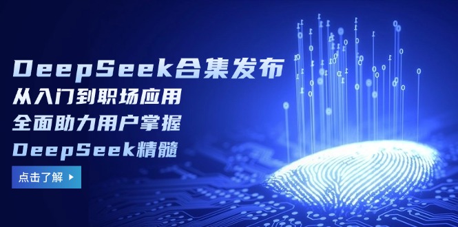 （14281期）DeepSeek合集发布，从入门到职场应用，全面助力用户掌握DeepSeek精髓-搞钱蓝图
