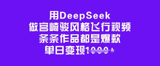 用DeepSeek做宫崎骏风格飞行视频，条条作品都是爆款，单日变现多张-搞钱蓝图