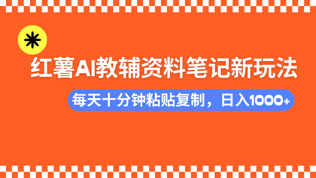 （14350期）小红书AI教辅资料笔记新玩法，0门槛，可批量可复制，一天十分钟发笔记…-搞钱蓝图
